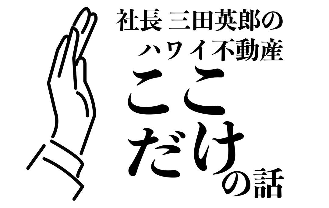 社長三田英郎のハワイ不動産ここだけの話 社長三田英郎のハワイ不動産ここだけの話